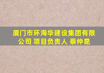 厦门市环海华建设集团有限公司 项目负责人 蔡仲昆